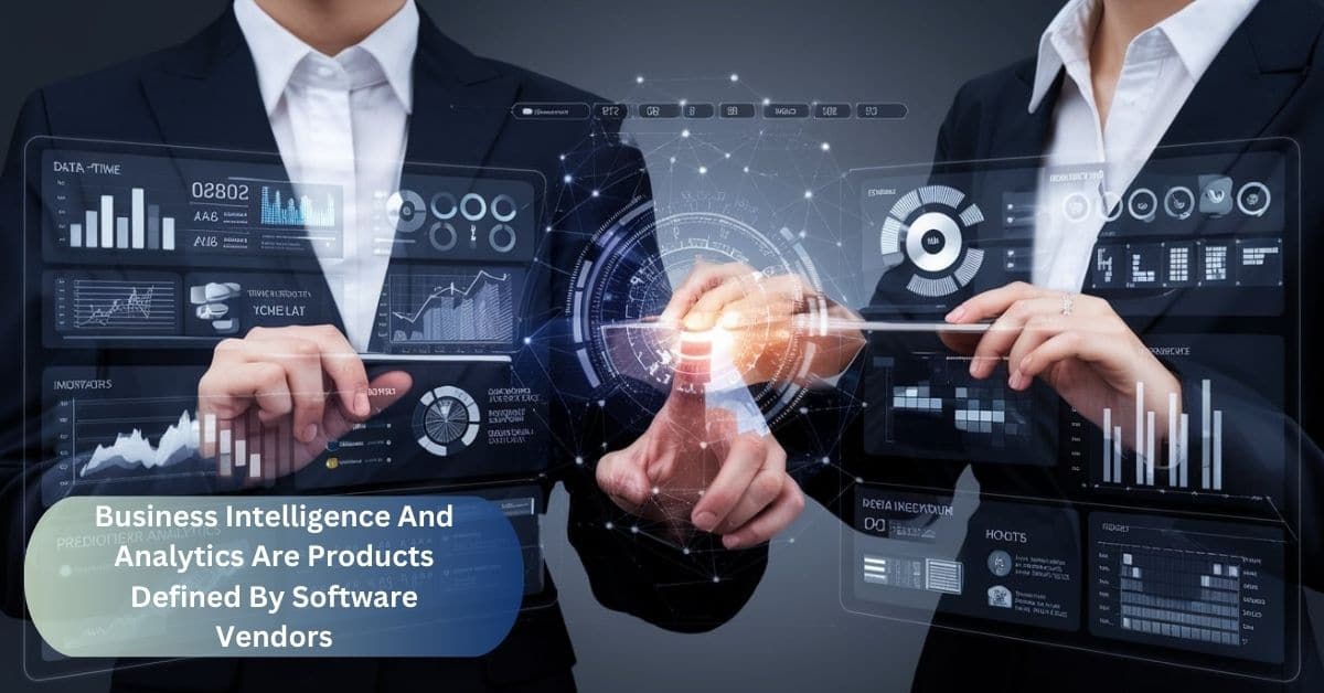 Business Intelligence And Analytics Are Products Defined By Software Vendors