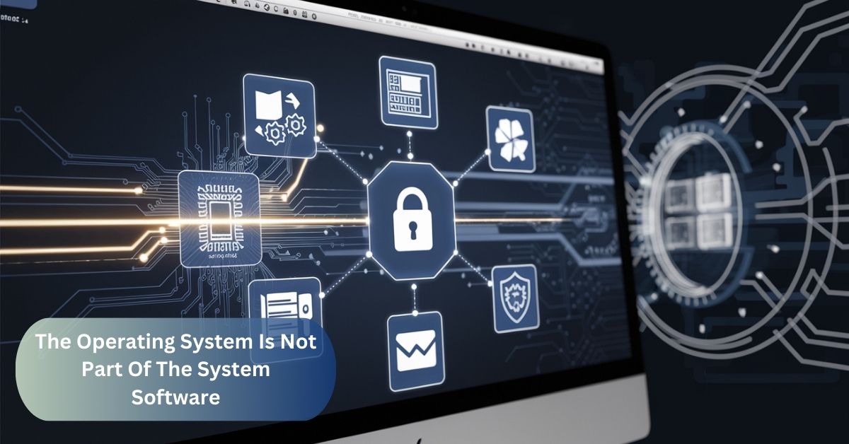 The Operating System Is Not Part Of The System Software